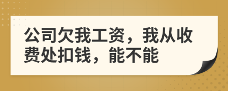 公司欠我工资，我从收费处扣钱，能不能