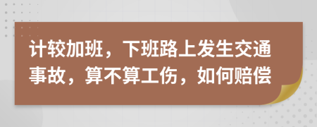 计较加班，下班路上发生交通事故，算不算工伤，如何赔偿