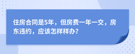 住房合同是5年，但房费一年一交，房东违约，应该怎样样办？