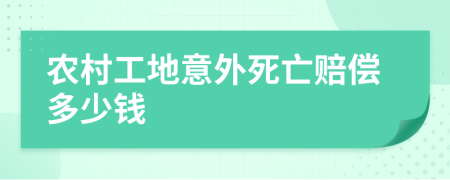 农村工地意外死亡赔偿多少钱