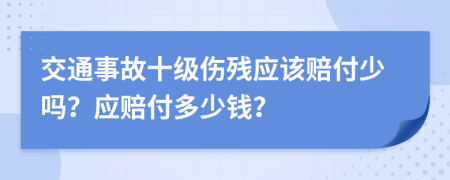 交通事故十级伤残应该赔付少吗？应赔付多少钱？