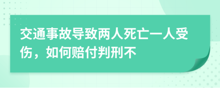 交通事故导致两人死亡一人受伤，如何赔付判刑不