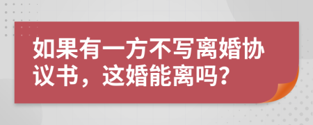 如果有一方不写离婚协议书，这婚能离吗？
