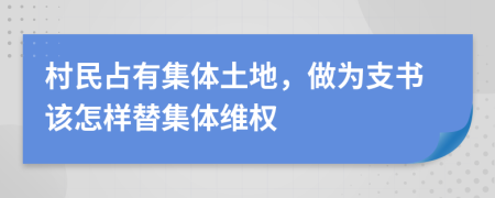 村民占有集体土地，做为支书该怎样替集体维权