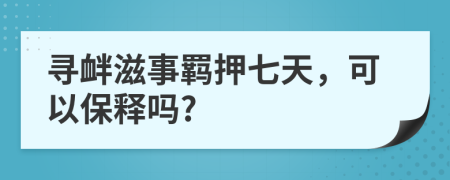 寻衅滋事羁押七天，可以保释吗?