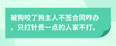 被狗咬了狗主人不签合同咋办。只打针贵一点的人家不打。