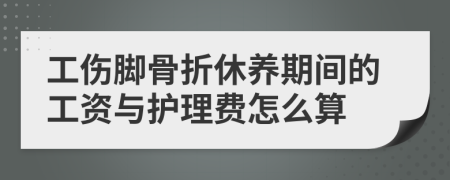 工伤脚骨折休养期间的工资与护理费怎么算