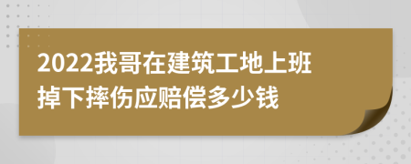 2022我哥在建筑工地上班掉下摔伤应赔偿多少钱