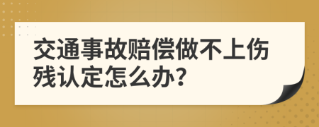 交通事故赔偿做不上伤残认定怎么办？