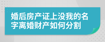 婚后房产证上没我的名字离婚财产如何分割