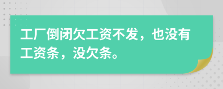 工厂倒闭欠工资不发，也没有工资条，没欠条。