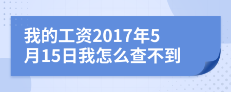 我的工资2017年5月15日我怎么查不到