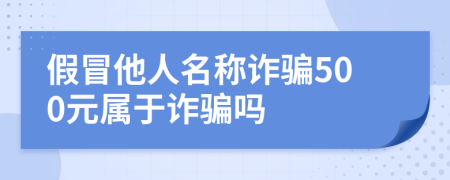 假冒他人名称诈骗500元属于诈骗吗