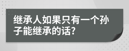 继承人如果只有一个孙子能继承的话?