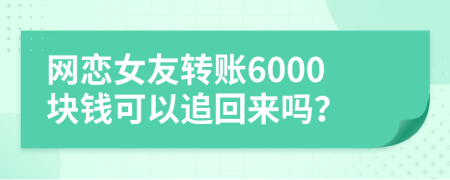 网恋女友转账6000块钱可以追回来吗？