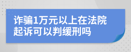 诈骗1万元以上在法院起诉可以判缓刑吗