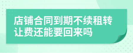 店铺合同到期不续租转让费还能要回来吗