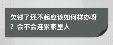 欠钱了还不起应该如何样办呀？会不会连累家里人