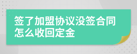 签了加盟协议没签合同怎么收回定金