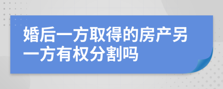 婚后一方取得的房产另一方有权分割吗