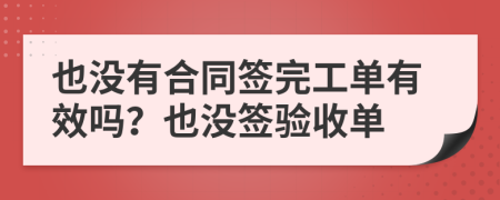 也没有合同签完工单有效吗？也没签验收单