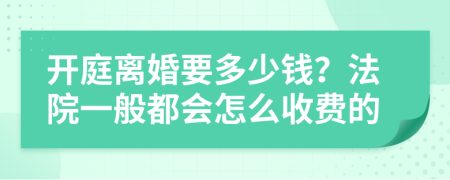 开庭离婚要多少钱？法院一般都会怎么收费的