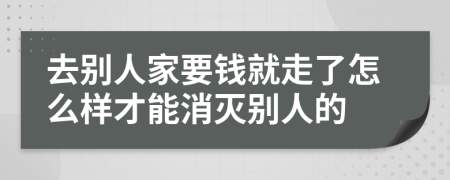 去别人家要钱就走了怎么样才能消灭别人的