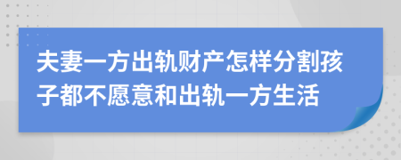 夫妻一方出轨财产怎样分割孩子都不愿意和出轨一方生活