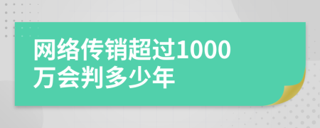 网络传销超过1000万会判多少年