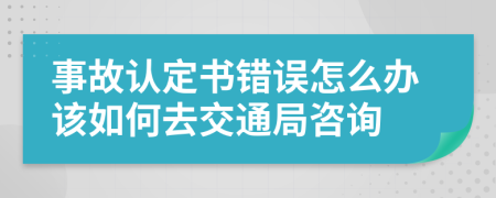 事故认定书错误怎么办该如何去交通局咨询