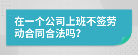 在一个公司上班不签劳动合同合法吗？