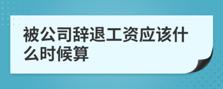 被公司辞退工资应该什么时候算