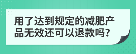 用了达到规定的减肥产品无效还可以退款吗？