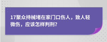 17聚众持械堵在家门口伤人，致人轻微伤，应该怎样判刑？