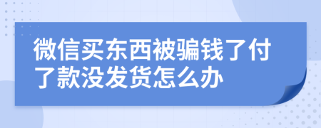 微信买东西被骗钱了付了款没发货怎么办