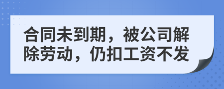 合同未到期，被公司解除劳动，仍扣工资不发