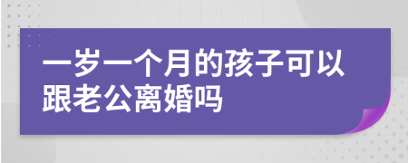 一岁一个月的孩子可以跟老公离婚吗