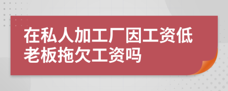 在私人加工厂因工资低老板拖欠工资吗