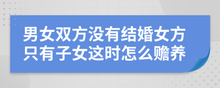 男女双方没有结婚女方只有子女这时怎么赡养