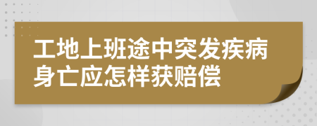 工地上班途中突发疾病身亡应怎样获赔偿