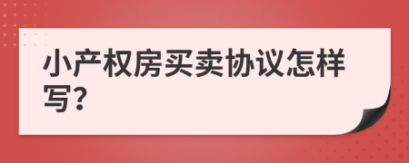 小产权房买卖协议怎样写？