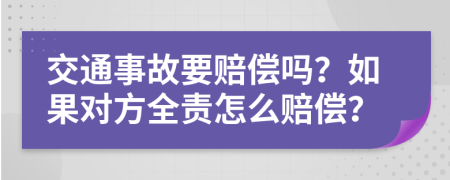 交通事故要赔偿吗？如果对方全责怎么赔偿？