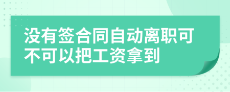 没有签合同自动离职可不可以把工资拿到