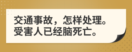 交通事故，怎样处理。受害人已经脑死亡。