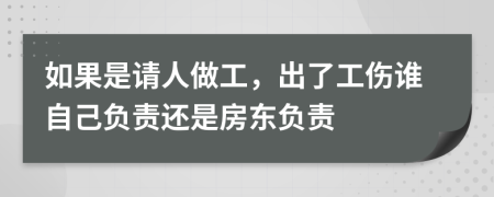 如果是请人做工，出了工伤谁自己负责还是房东负责