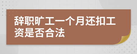 辞职旷工一个月还扣工资是否合法