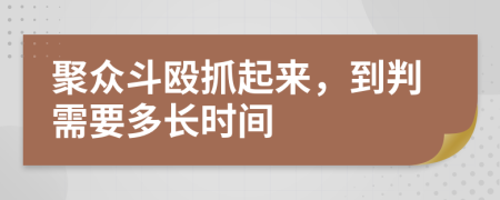 聚众斗殴抓起来，到判需要多长时间