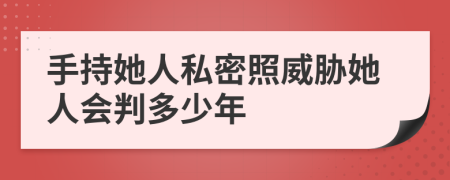 手持她人私密照威胁她人会判多少年