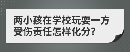 两小孩在学校玩耍一方受伤责任怎样化分？