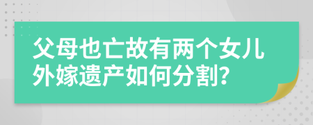 父母也亡故有两个女儿外嫁遗产如何分割？